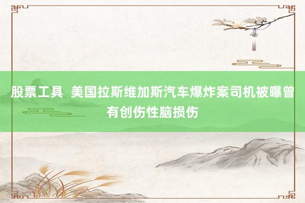 股票工具  美国拉斯维加斯汽车爆炸案司机被曝曾有创伤性脑损伤