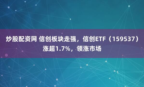 炒股配资网 信创板块走强，信创ETF（159537）涨超1.7%，领涨市场