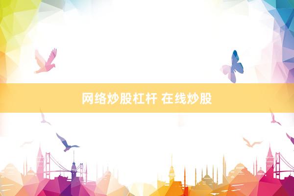 网络炒股杠杆 在线炒股