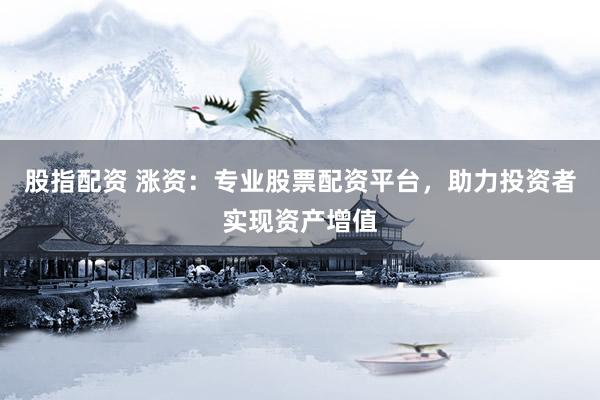 股指配资 涨资：专业股票配资平台，助力投资者实现资产增值
