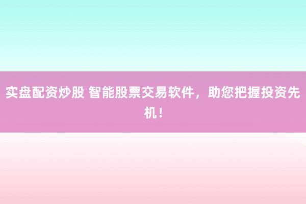 实盘配资炒股 智能股票交易软件，助您把握投资先机！
