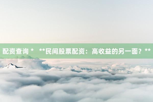配资查询 *   **民间股票配资：高收益的另一面？**