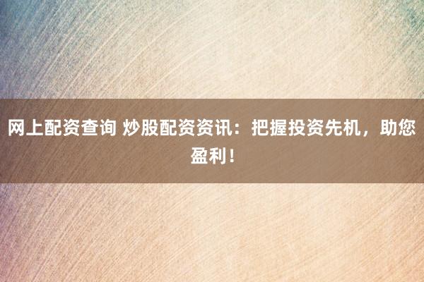 网上配资查询 炒股配资资讯：把握投资先机，助您盈利！