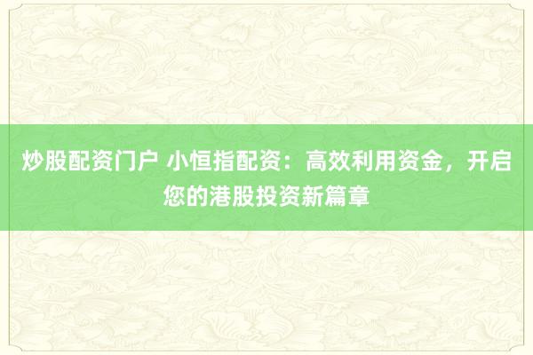 炒股配资门户 小恒指配资：高效利用资金，开启您的港股投资新篇章