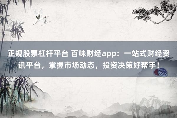 正规股票杠杆平台 百味财经app：一站式财经资讯平台，掌握市场动态，投资决策好帮手！