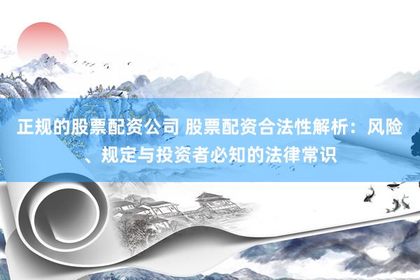 正规的股票配资公司 股票配资合法性解析：风险、规定与投资者必知的法律常识