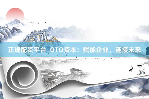 正规配资平台  OTO资本：赋能企业，连接未来