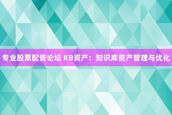 专业股票配资论坛 KB资产：知识库资产管理与优化