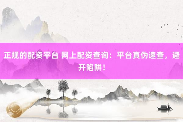 正规的配资平台 网上配资查询：平台真伪速查，避开陷阱！