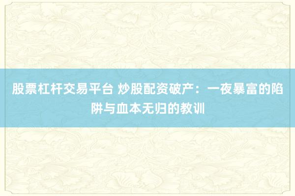 股票杠杆交易平台 炒股配资破产：一夜暴富的陷阱与血本无归的教训