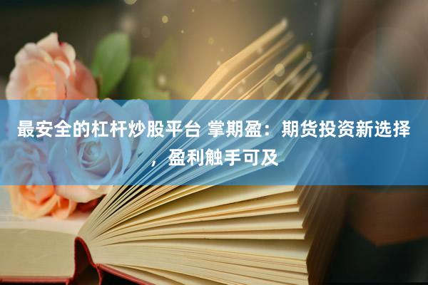 最安全的杠杆炒股平台 掌期盈：期货投资新选择，盈利触手可及