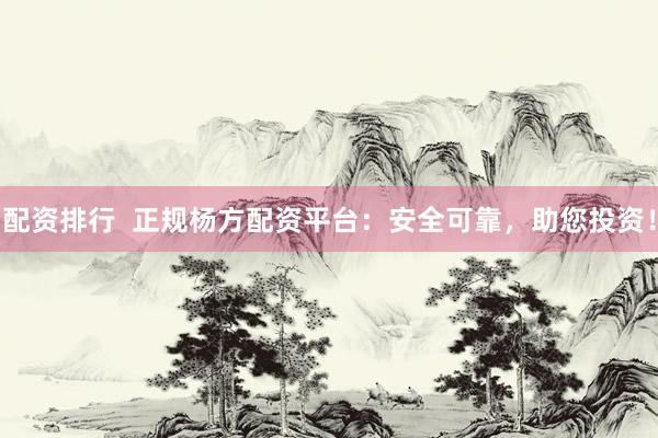 配资排行  正规杨方配资平台：安全可靠，助您投资！