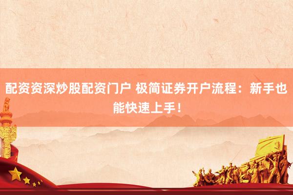 配资资深炒股配资门户 极简证券开户流程：新手也能快速上手！