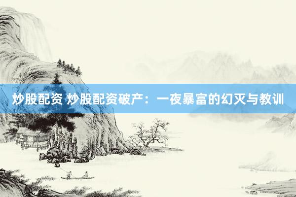 炒股配资 炒股配资破产：一夜暴富的幻灭与教训