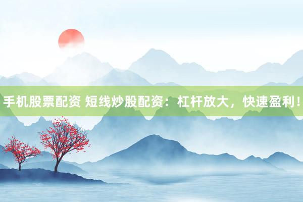 手机股票配资 短线炒股配资：杠杆放大，快速盈利！