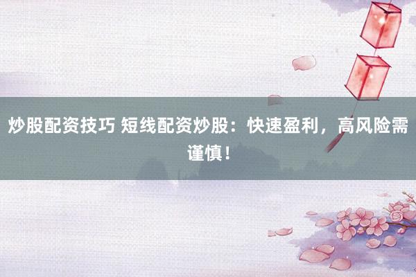 炒股配资技巧 短线配资炒股：快速盈利，高风险需谨慎！