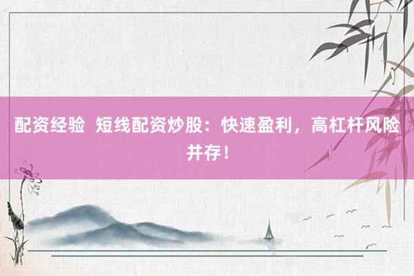 配资经验  短线配资炒股：快速盈利，高杠杆风险并存！