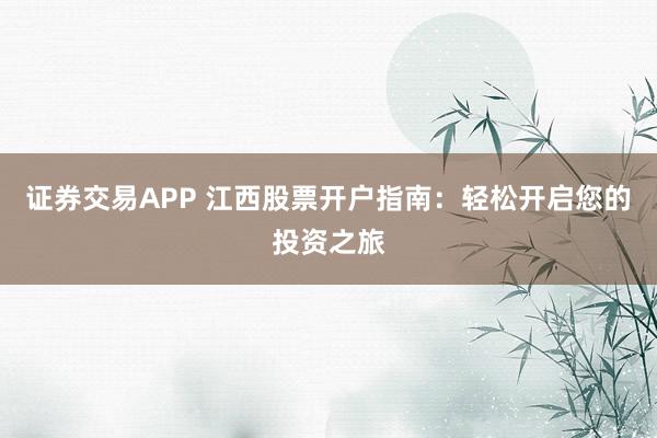 证券交易APP 江西股票开户指南：轻松开启您的投资之旅