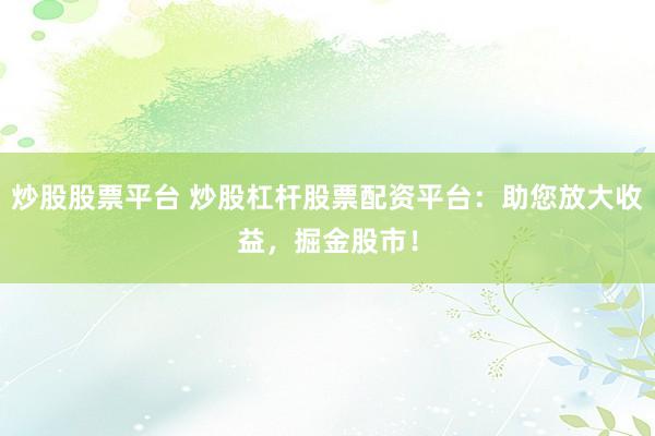 炒股股票平台 炒股杠杆股票配资平台：助您放大收益，掘金股市！