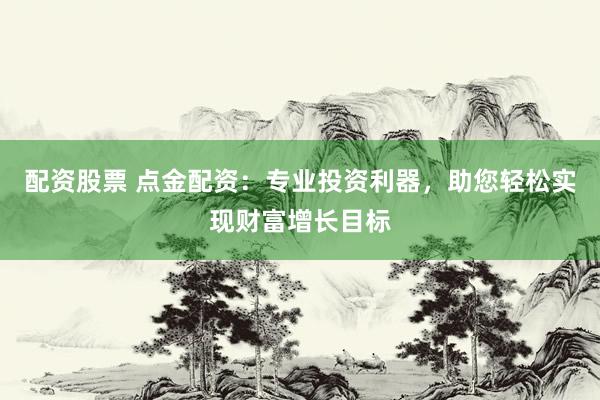 配资股票 点金配资：专业投资利器，助您轻松实现财富增长目标
