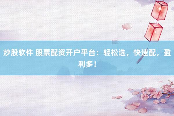 炒股软件 股票配资开户平台：轻松选，快速配，盈利多！