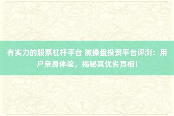 有实力的股票杠杆平台 徽操盘投资平台评测：用户亲身体验，揭秘其优劣真相！