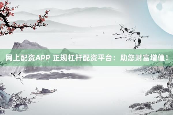 网上配资APP 正规杠杆配资平台：助您财富增值！