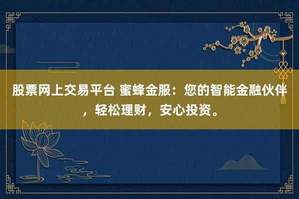 股票网上交易平台 蜜蜂金服：您的智能金融伙伴，轻松理财，安心投资。