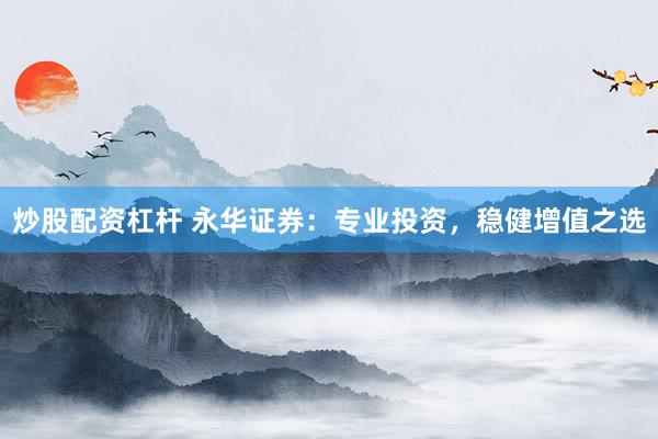 炒股配资杠杆 永华证券：专业投资，稳健增值之选