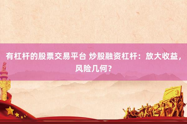 有杠杆的股票交易平台 炒股融资杠杆：放大收益，风险几何？