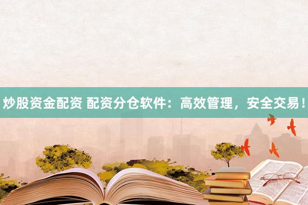 炒股资金配资 配资分仓软件：高效管理，安全交易！