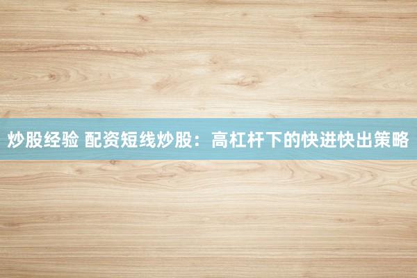 炒股经验 配资短线炒股：高杠杆下的快进快出策略