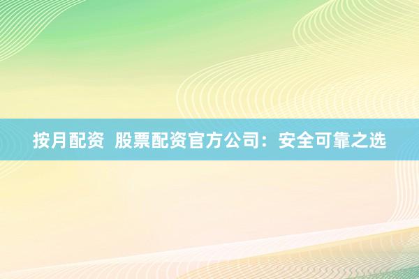 按月配资  股票配资官方公司：安全可靠之选
