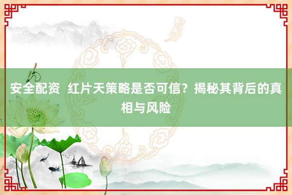 安全配资  红片天策略是否可信？揭秘其背后的真相与风险