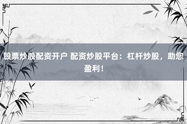 股票炒股配资开户 配资炒股平台：杠杆炒股，助您盈利！