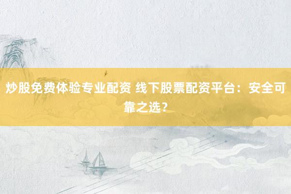 炒股免费体验专业配资 线下股票配资平台：安全可靠之选？