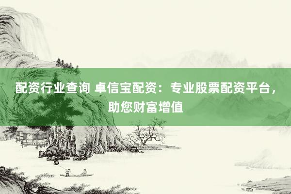 配资行业查询 卓信宝配资：专业股票配资平台，助您财富增值