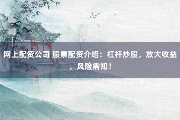网上配资公司 股票配资介绍:杠杆炒股,放大收益,风险需知!