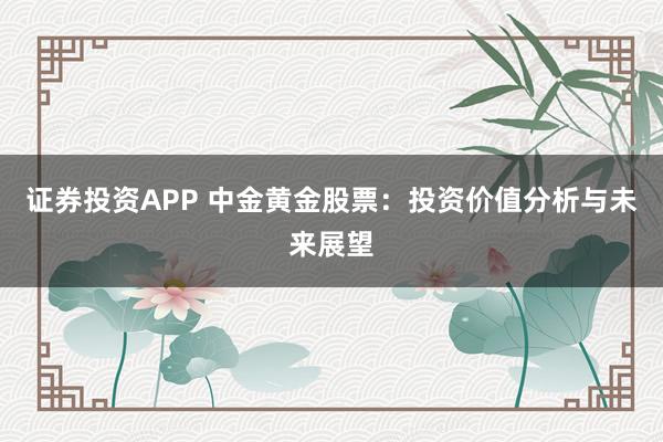 证券投资APP 中金黄金股票：投资价值分析与未来展望