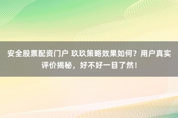 安全股票配资门户 玖玖策略效果如何?用户真实评价揭秘,好不好一目了然!