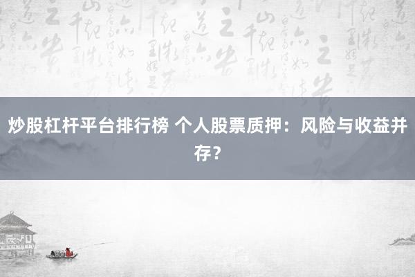 炒股杠杆平台排行榜 个人股票质押:风险与收益并存?