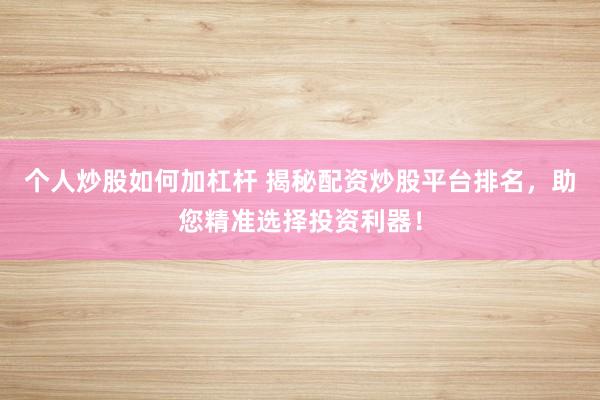 个人炒股如何加杠杆 揭秘配资炒股平台排名,助您精准选择投资利器!