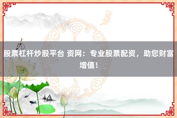 股票杠杆炒股平台 资网：专业股票配资，助您财富增值！