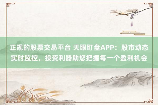 正规的股票交易平台 天眼盯盘APP:股市动态实时监控,投资利器助您把握每一个盈利机会