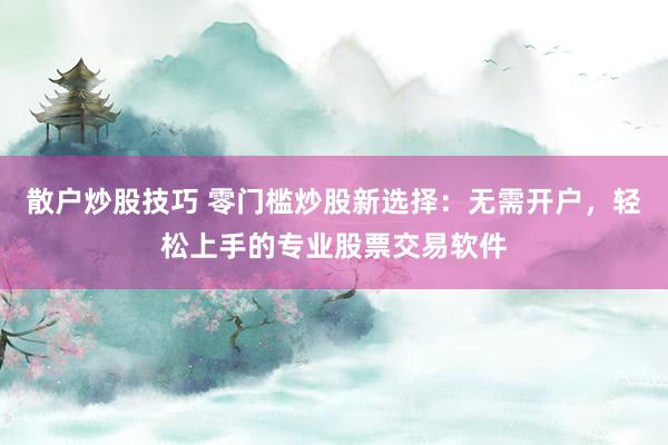 散户炒股技巧 零门槛炒股新选择：无需开户，轻松上手的专业股票交易软件
