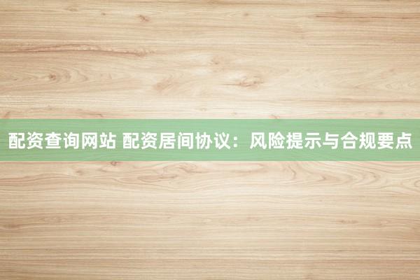 配资查询网站 配资居间协议:风险提示与合规要点