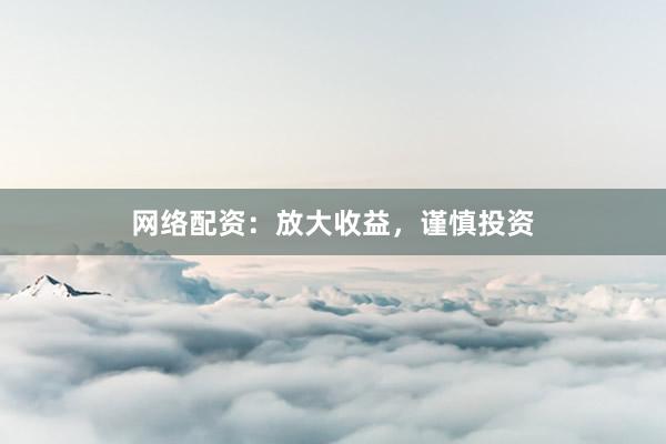 网络配资：放大收益，谨慎投资