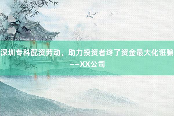 深圳专科配资劳动，助力投资者终了资金最大化诳骗——XX公司
