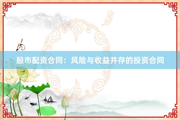 股市配资合同：风险与收益并存的投资合同