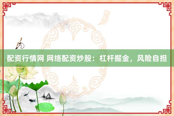 配资行情网 网络配资炒股：杠杆掘金，风险自担